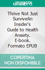 Thrive Not Just SurviveAn Insider's Guide to Health Anxiety. E-book. Formato EPUB ebook