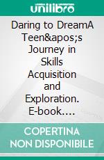 Daring to DreamA Teen&apos;s Journey in Skills Acquisition and Exploration. E-book. Formato EPUB ebook