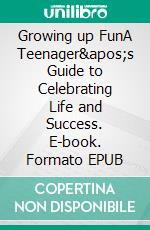 Growing up FunA Teenager's Guide to Celebrating Life and Success. E-book. Formato EPUB ebook