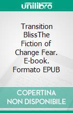 Transition BlissThe Fiction of Change Fear. E-book. Formato EPUB ebook