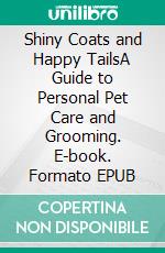 Shiny Coats and Happy TailsA Guide to Personal Pet Care and Grooming. E-book. Formato EPUB ebook