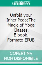 Unfold your Inner PeaceThe Magic of Yoga Classes. E-book. Formato EPUB ebook