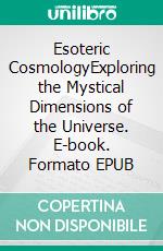 Esoteric CosmologyExploring the Mystical Dimensions of the Universe. E-book. Formato EPUB ebook di Emma J.