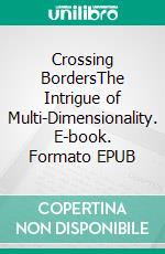 Crossing BordersThe Intrigue of Multi-Dimensionality. E-book. Formato EPUB ebook di Elijah V.