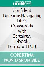 Confident DecisionsNavigating Life's Crossroads with Certainty. E-book. Formato EPUB ebook