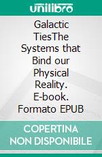 Galactic TiesThe Systems that Bind our Physical Reality. E-book. Formato EPUB ebook