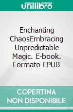 Enchanting ChaosEmbracing Unpredictable Magic. E-book. Formato EPUB ebook
