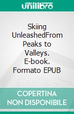 Skiing UnleashedFrom Peaks to Valleys. E-book. Formato EPUB ebook