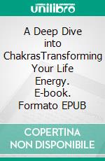 A Deep Dive into ChakrasTransforming Your Life Energy. E-book. Formato EPUB ebook
