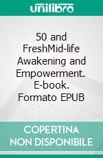 50 and FreshMid-life Awakening and Empowerment. E-book. Formato EPUB ebook