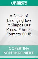A Sense of BelongingHow it Shapes Our Minds. E-book. Formato EPUB ebook