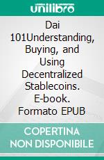 Dai 101Understanding, Buying, and Using Decentralized Stablecoins. E-book. Formato EPUB ebook