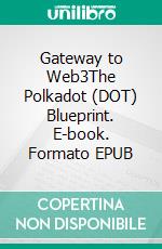 Gateway to Web3The Polkadot (DOT) Blueprint. E-book. Formato EPUB ebook
