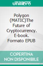Polygon (MATIC)The Future of Cryptocurrency. E-book. Formato EPUB ebook