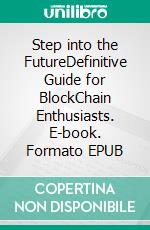 Step into the FutureDefinitive Guide for BlockChain Enthusiasts. E-book. Formato EPUB ebook