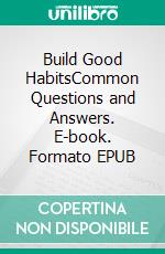 Build Good HabitsCommon Questions and Answers. E-book. Formato EPUB ebook