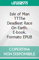 Isle of Man TTThe Deadliest Race On Earth. E-book. Formato EPUB ebook