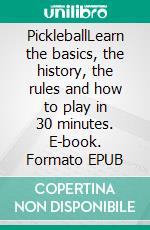 PickleballLearn the basics, the history, the rules and how to play in 30 minutes. E-book. Formato EPUB ebook