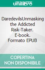 DaredevilsUnmasking the Addicted Risk-Taker. E-book. Formato EPUB ebook