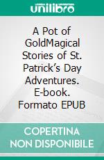 A Pot of GoldMagical Stories of St. Patrick’s Day Adventures. E-book. Formato EPUB ebook