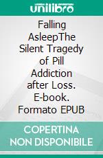 Falling AsleepThe Silent Tragedy of Pill Addiction after Loss. E-book. Formato EPUB ebook