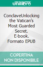 ConclaveUnlocking the Vatican’s Most Guarded Secret. E-book. Formato EPUB ebook