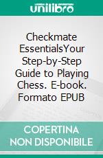 Checkmate EssentialsYour Step-by-Step Guide to Playing Chess. E-book. Formato EPUB ebook