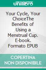 Your Cycle, Your ChoiceThe Benefits of Using a Menstrual Cup. E-book. Formato EPUB ebook