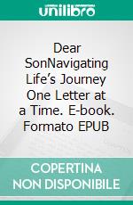 Dear SonNavigating Life’s Journey One Letter at a Time. E-book. Formato EPUB ebook