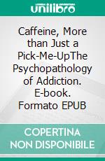 Caffeine, More than Just a Pick-Me-UpThe Psychopathology of Addiction. E-book. Formato EPUB ebook