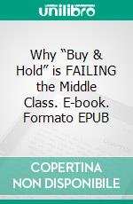 Why “Buy & Hold” is FAILING the Middle Class. E-book. Formato EPUB ebook