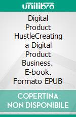 Digital Product HustleCreating a Digital Product Business. E-book. Formato EPUB ebook
