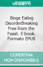 Binge Eating DisorderBreaking Free from the Feast. E-book. Formato EPUB ebook
