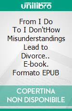 From I Do To I Don'tHow Misunderstandings Lead to Divorce.. E-book. Formato EPUB ebook