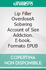 Lip Filler OverdoseA Sobering Account of Size Addiction. E-book. Formato EPUB ebook