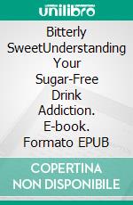 Bitterly SweetUnderstanding Your Sugar-Free Drink Addiction. E-book. Formato EPUB ebook