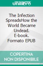 The Infection SpreadsHow the World Became Undead. E-book. Formato EPUB ebook