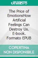 The Price of EmotionsHow Artificial Feelings Can Destroy Us. E-book. Formato EPUB ebook