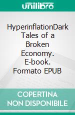 HyperinflationDark Tales of a Broken Economy. E-book. Formato EPUB ebook