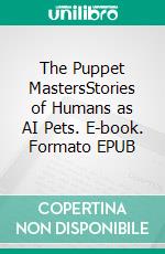 The Puppet MastersStories of Humans as AI Pets. E-book. Formato EPUB ebook