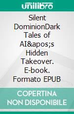 Silent DominionDark Tales of AI's Hidden Takeover. E-book. Formato EPUB ebook