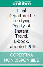 Final DepartureThe Terrifying Reality of Instant Travel. E-book. Formato EPUB ebook