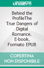 Behind the ProfileThe True Dangers of Digital Romance. E-book. Formato EPUB ebook