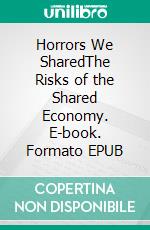 Horrors We SharedThe Risks of the Shared Economy. E-book. Formato EPUB ebook