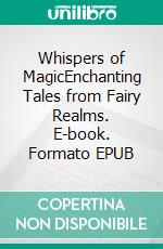 Whispers of MagicEnchanting Tales from Fairy Realms. E-book. Formato EPUB ebook