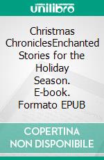 Christmas ChroniclesEnchanted Stories for the Holiday Season. E-book. Formato EPUB ebook
