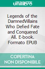 Legends of the DamnedVillains Who Defied Fate and Conquered All. E-book. Formato EPUB ebook