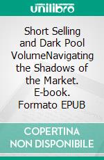Short Selling and Dark Pool VolumeNavigating the Shadows of the Market. E-book. Formato EPUB ebook