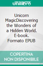 Unicorn MagicDiscovering the Wonders of a Hidden World. E-book. Formato EPUB ebook