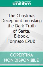 The Christmas DeceptionUnmasking the Dark Truth of Santa. E-book. Formato EPUB ebook